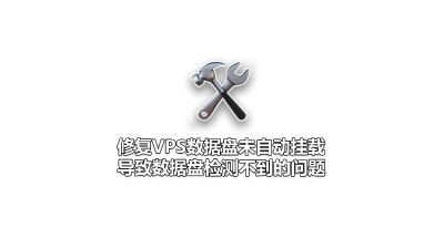 修复VPS数据盘未自动挂载导致数据盘检测不到的问题
